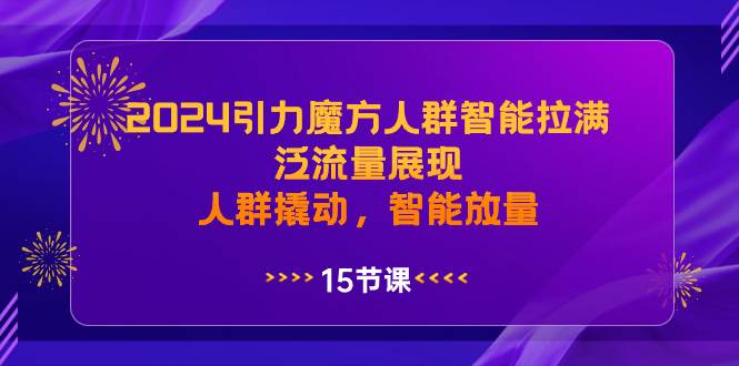 2024引力魔方人群智能拉满，泛流量展现，人群撬动，智能放量艺创吧-网创项目资源站-副业项目-创业项目-搞钱项目艺创吧