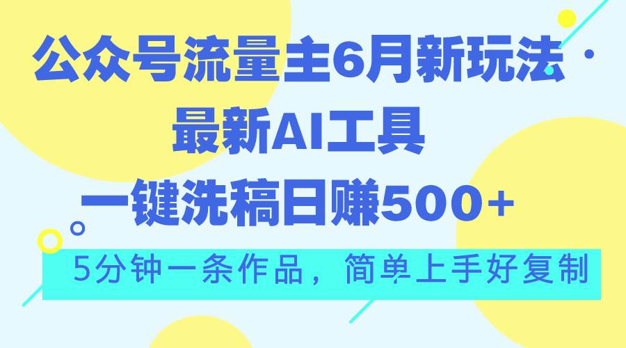 公众号流量主6月新玩法，最新AI工具一键洗稿单号日赚500+，5分钟一条作…艺创吧-网创项目资源站-副业项目-创业项目-搞钱项目艺创吧