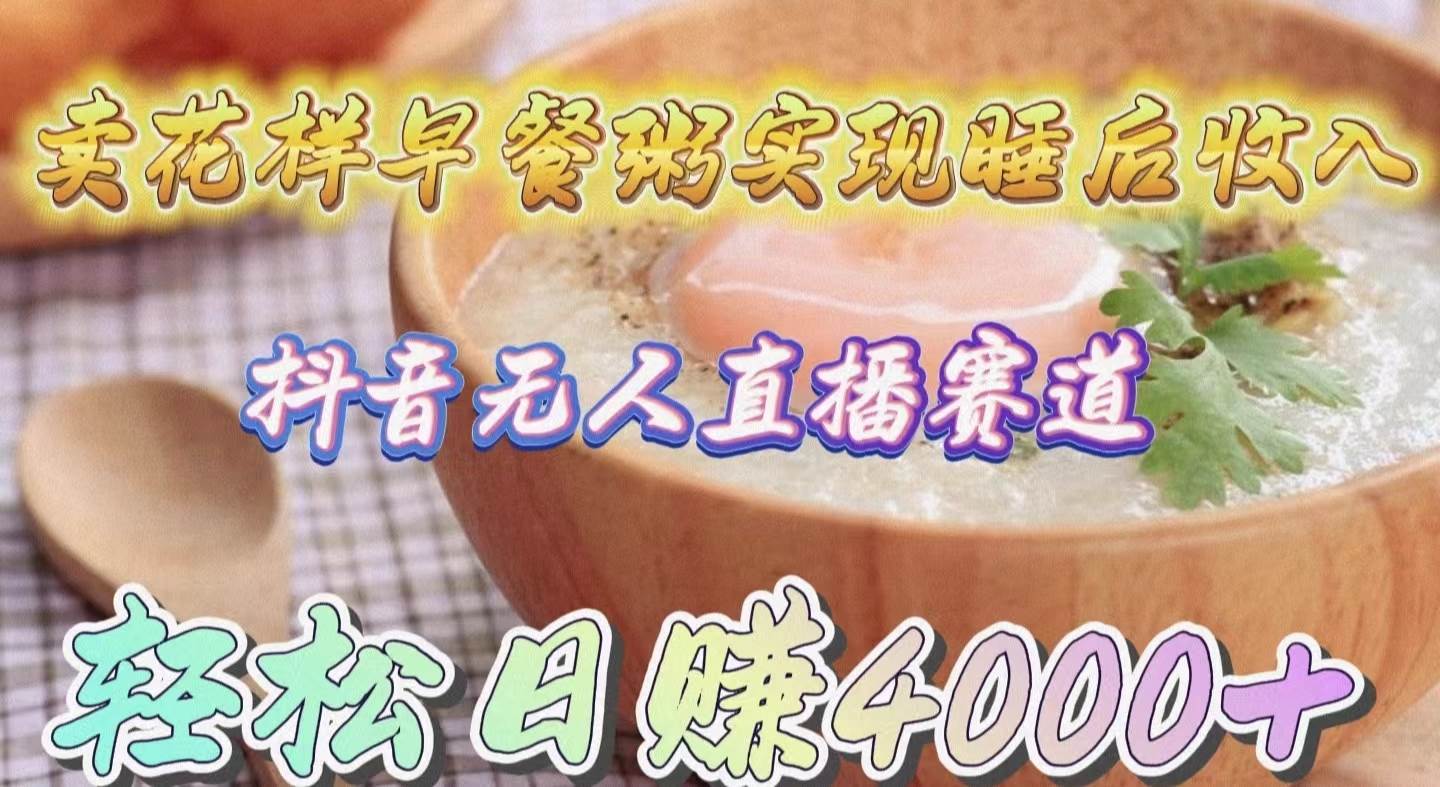 卖花样早餐粥实现睡后收入！抖音无人直播新赛道，轻松日赚4000+艺创吧-网创项目资源站-副业项目-创业项目-搞钱项目艺创吧