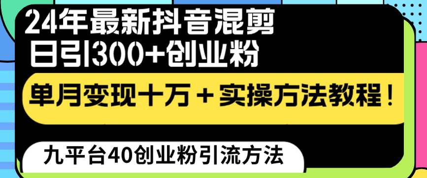 24年最新抖音混剪日引300+创业粉“割韭菜”单月变现十万+实操教程！艺创吧-网创项目资源站-副业项目-创业项目-搞钱项目艺创吧