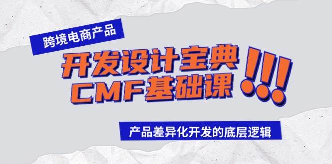 跨境电商产品开发设计宝典-CMF基础课：产品差异化开发的底层逻辑艺创吧-网创项目资源站-副业项目-创业项目-搞钱项目艺创吧
