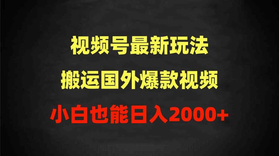 2024视频号最新玩法，搬运国外爆款视频，100%过原创，小白也能日入2000+艺创吧-网创项目资源站-副业项目-创业项目-搞钱项目艺创吧