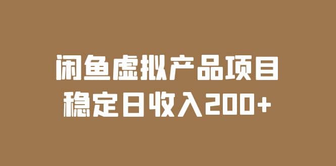 闲鱼虚拟产品项目 稳定日收入200+（实操课程+实时数据）艺创吧-网创项目资源站-副业项目-创业项目-搞钱项目艺创吧