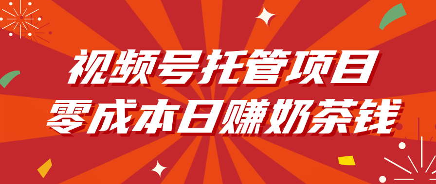 视频号托管项目，零成本日赚奶茶钱艺创吧-网创项目资源站-副业项目-创业项目-搞钱项目艺创吧