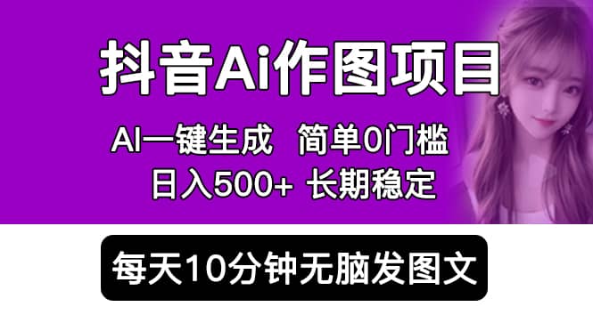 抖音Ai作图项目 Ai手机app一键生成图片 0门槛 每天10分钟发图文 日入500+艺创吧-网创项目资源站-副业项目-创业项目-搞钱项目艺创吧