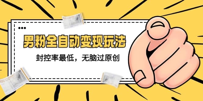 价值1980的男粉全自动变现玩法，封控率最低，无脑过原创艺创吧-网创项目资源站-副业项目-创业项目-搞钱项目艺创吧