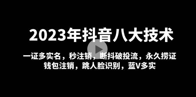 2023年抖音八大技术，一证多实名 秒注销 断抖破投流 永久捞证 钱包注销 等!艺创吧-网创项目资源站-副业项目-创业项目-搞钱项目艺创吧