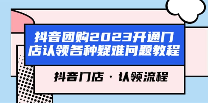 抖音团购2023开通门店认领各种疑难问题教程，抖音门店·认领流程艺创吧-网创项目资源站-副业项目-创业项目-搞钱项目艺创吧