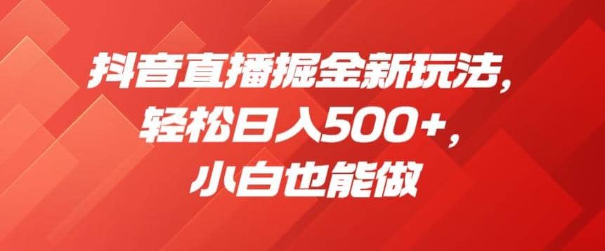 抖音直播掘金新玩法，轻松日入500+，小白也能做【揭秘】艺创吧-网创项目资源站-副业项目-创业项目-搞钱项目艺创吧