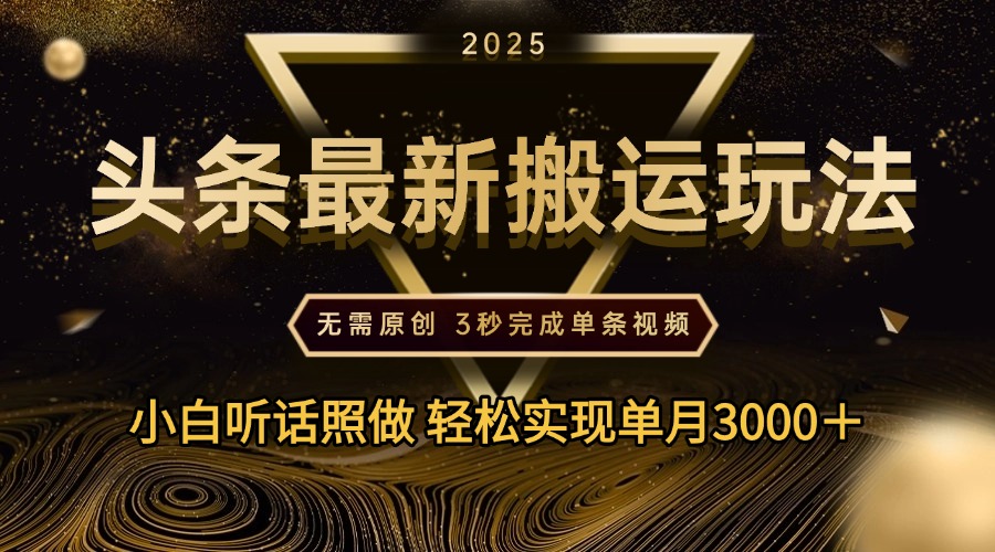 2025年今日头条最新搬运玩法，无需原创3秒完成视频轻松实现单月3000＋艺创吧-网创项目资源站-副业项目-创业项目-搞钱项目艺创吧