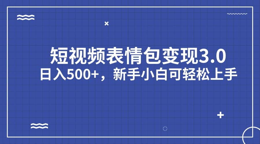 短视频表情包变现项目3.0，日入500+，新手小白轻松上手（教程+资料）艺创吧-网创项目资源站-副业项目-创业项目-搞钱项目艺创吧