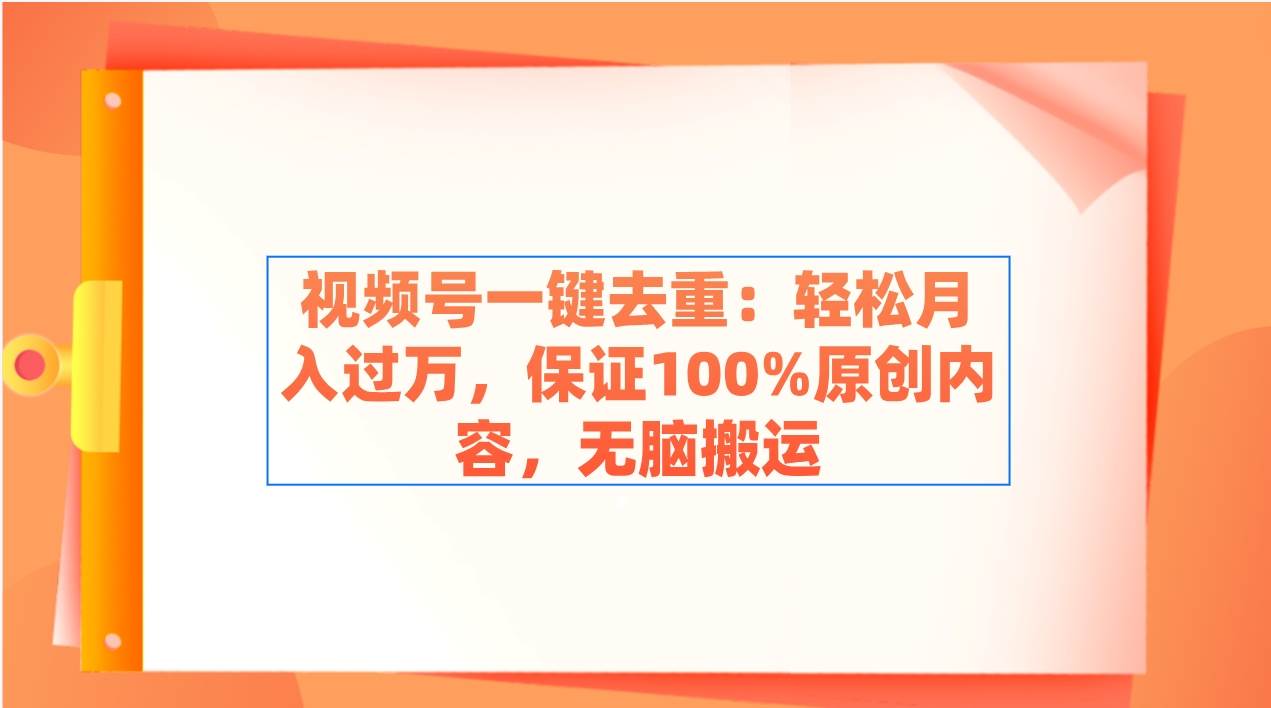 视频号一键去重：轻松月入过万，保证100%原创内容，无脑搬运艺创吧-网创项目资源站-副业项目-创业项目-搞钱项目艺创吧