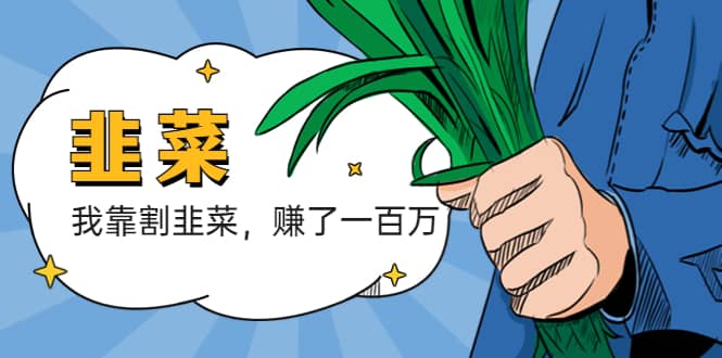 我靠割韭菜 赚了一百万艺创吧-网创项目资源站-副业项目-创业项目-搞钱项目艺创吧