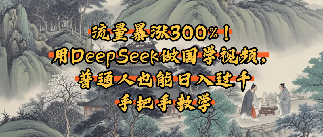 流量暴涨300%！用DeepSeek做国学视频，普通人也能日入过千艺创吧-网创项目资源站-副业项目-创业项目-搞钱项目艺创吧