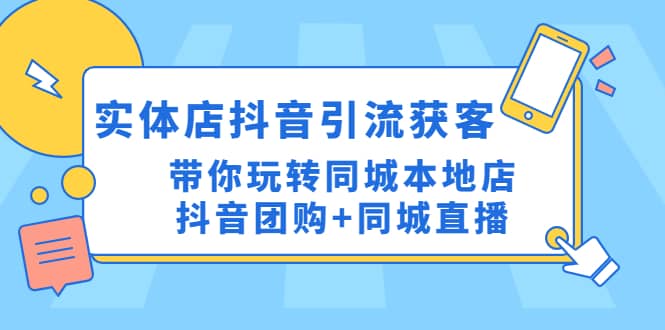 实体店抖音引流获客实操课：带你玩转同城本地店抖音团购+同城直播艺创吧-网创项目资源站-副业项目-创业项目-搞钱项目艺创吧