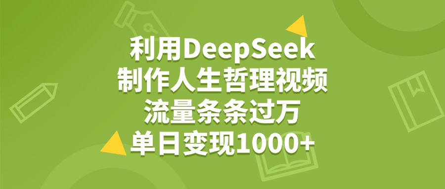 利用DeepSeek制作人生哲理视频，流量条条过万，单日变现1000+艺创吧-网创项目资源站-副业项目-创业项目-搞钱项目艺创吧