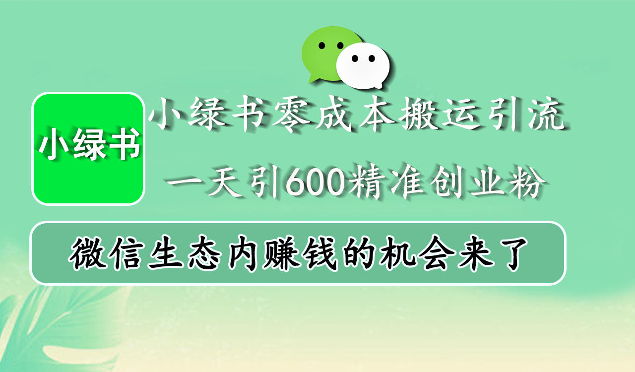 小绿书零成本搬运引流，一天引600精准创业粉，微信生态内赚钱的机会来了艺创吧-网创项目资源站-副业项目-创业项目-搞钱项目艺创吧