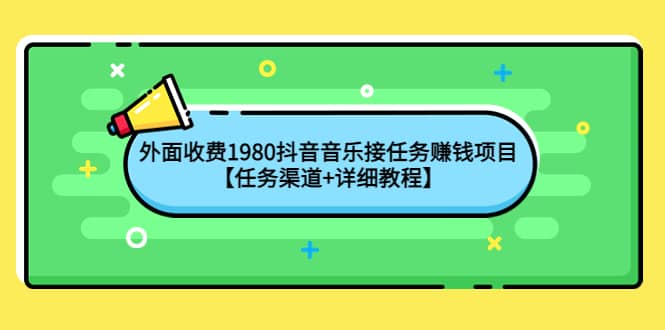 外面收费1980抖音音乐接任务赚钱项目【任务渠道+详细教程】艺创吧-网创项目资源站-副业项目-创业项目-搞钱项目艺创吧