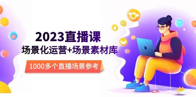 2023直播-场景化运营+场景素材库，1000多个直播场景参考！艺创吧-网创项目资源站-副业项目-创业项目-搞钱项目艺创吧
