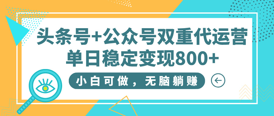 头条号+公众号双重代运营，小白可做，无脑躺赚，单日稳定变现800+艺创吧-网创项目资源站-副业项目-创业项目-搞钱项目艺创吧
