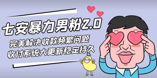 七安暴力男粉2.0 完美解决收款频繁问题 收付系统大更新稳定持久(教程+素材)艺创吧-网创项目资源站-副业项目-创业项目-搞钱项目艺创吧