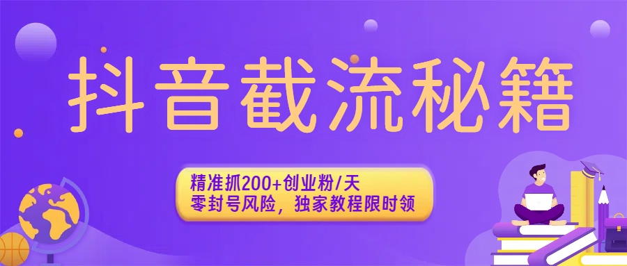 抖音截流秘籍：精准抓200+创业粉/天，零封号风险，独家教程限时领艺创吧-网创项目资源站-副业项目-创业项目-搞钱项目艺创吧
