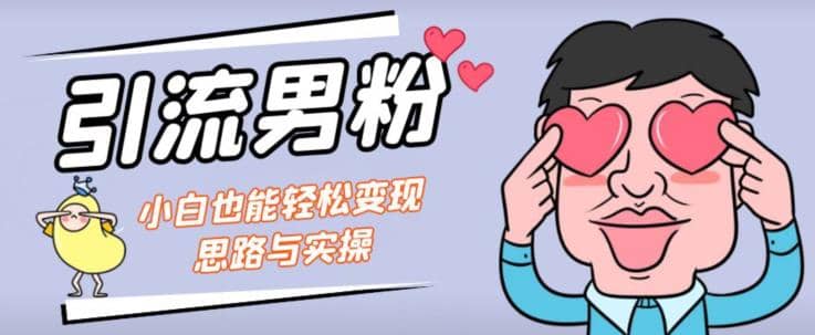 引流男粉+小白也能暴力变现的思路与实操【揭秘】艺创吧-网创项目资源站-副业项目-创业项目-搞钱项目艺创吧