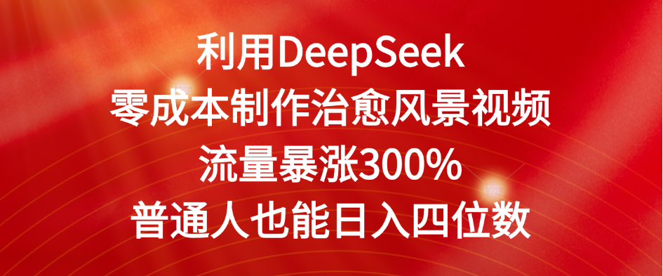 利用DeepSeek零成本制作治愈风景视频，流量暴涨300%。普通人也能日入四位数艺创吧-网创项目资源站-副业项目-创业项目-搞钱项目艺创吧