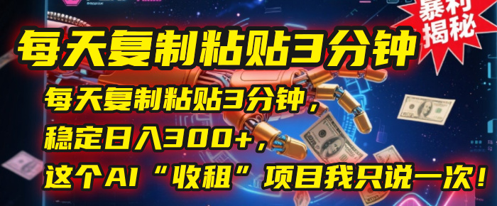 每天复制粘贴3分钟，稳定日入300+，这个AI“收租”项目我只说一次！艺创吧-网创项目资源站-副业项目-创业项目-搞钱项目艺创吧