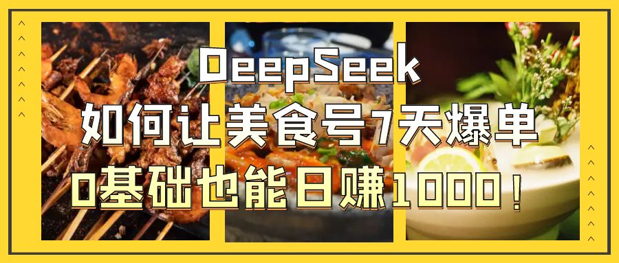 DeepSeek如何让美食号7天爆单，0基础也能日赚1000！艺创吧-网创项目资源站-副业项目-创业项目-搞钱项目艺创吧