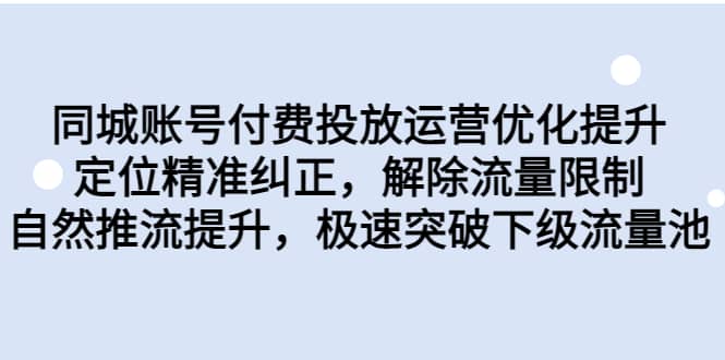 同城账号付费投放运营优化提升，定位精准纠正，解除流量限制，自然推流提升，极速突破下级流量池艺创吧-网创项目资源站-副业项目-创业项目-搞钱项目艺创吧