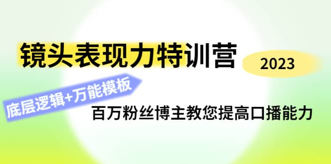 镜头表现力特训营：百万粉丝博主教您提高口播能力，底层逻辑+万能模板艺创吧-网创项目资源站-副业项目-创业项目-搞钱项目艺创吧