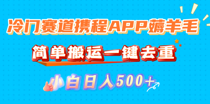 冷门赛道携程APP薅羊毛，简单搬运一键去重，小白日入500+艺创吧-网创项目资源站-副业项目-创业项目-搞钱项目艺创吧