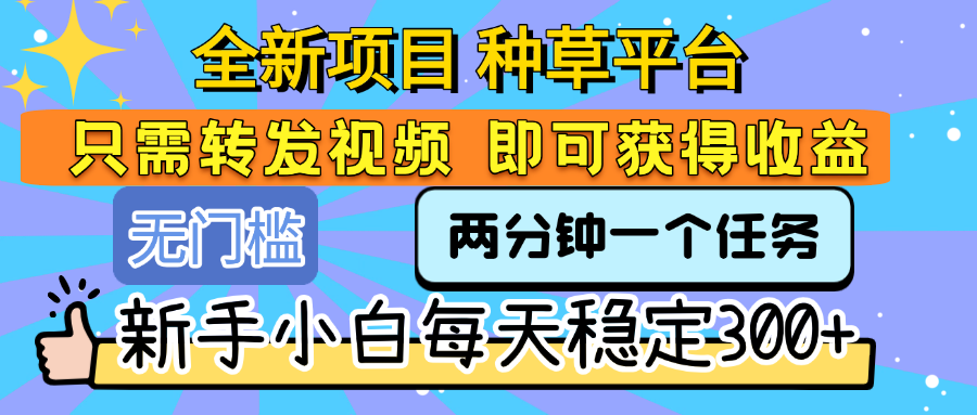 全新项目 种草平台 只需要转发任务视频 即可获得收益 新手小白每天稳定300+艺创吧-网创项目资源站-副业项目-创业项目-搞钱项目艺创吧