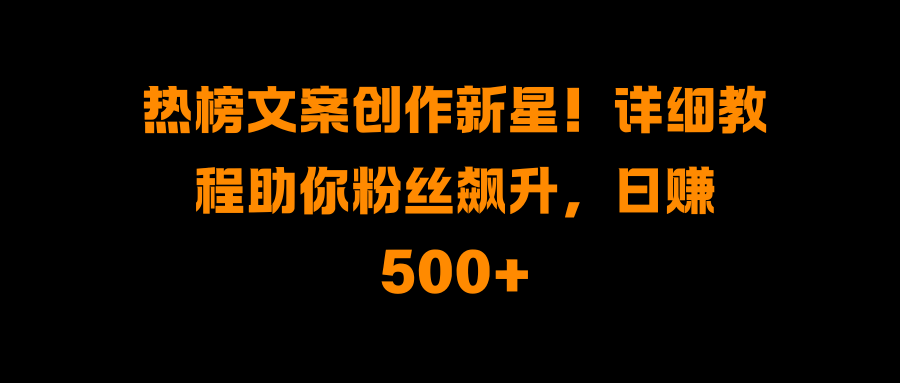 热榜文案创作新星！详细教程助你粉丝飙升，日赚500+艺创吧-网创项目资源站-副业项目-创业项目-搞钱项目艺创吧