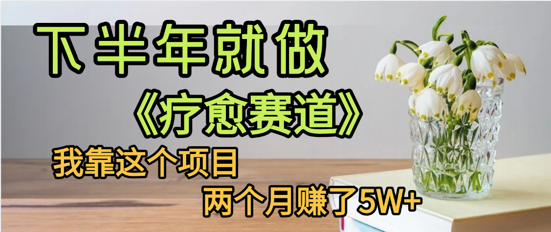 下半年稳赚的赛道，就选【疗愈赛道】，我自己运行这个项目两个月赚了5W+艺创吧-网创项目资源站-副业项目-创业项目-搞钱项目艺创吧
