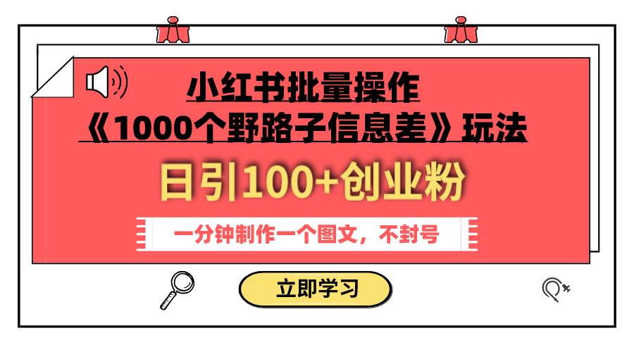 小红书批量操作《1000个野路子信息差》玩法 日引100+创业粉 一分钟一个图文艺创吧-网创项目资源站-副业项目-创业项目-搞钱项目艺创吧