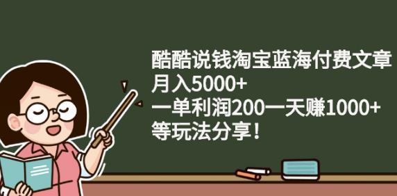 酷酷说钱淘宝蓝海付费文章:月入5000+一单利润200一天赚1000+(等玩法分享)艺创吧-网创项目资源站-副业项目-创业项目-搞钱项目艺创吧
