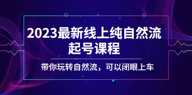 2023最新线上纯自然流起号课程，带你玩转自然流，可以闭眼上车艺创吧-网创项目资源站-副业项目-创业项目-搞钱项目艺创吧