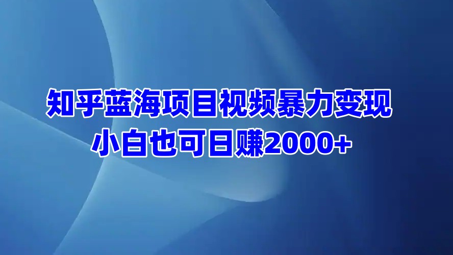 知乎蓝海项目视频暴力变现  小白也可日赚2000+艺创吧-网创项目资源站-副业项目-创业项目-搞钱项目艺创吧