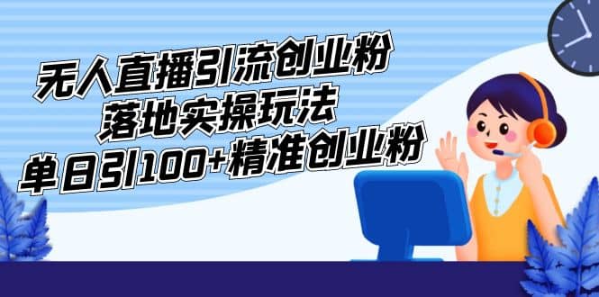 外面收费3980的无人直播引流创业粉落地实操玩法，单日引100+精准创业粉艺创吧-网创项目资源站-副业项目-创业项目-搞钱项目艺创吧