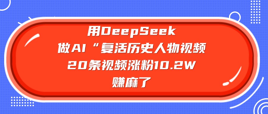 用DeepSeek，做AI“复活历史人物”视频，20条视频涨粉10.2W，赚麻了艺创吧-网创项目资源站-副业项目-创业项目-搞钱项目艺创吧