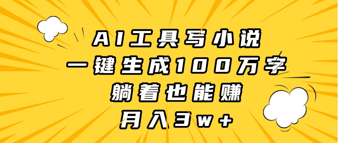 AI工具写小说，一键生成100万字，躺着也能赚，月入3w+艺创吧-网创项目资源站-副业项目-创业项目-搞钱项目艺创吧