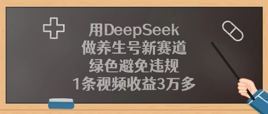 用DeepSeek做养生号新赛道，1条视频收益3万多，绿色避免违规艺创吧-网创项目资源站-副业项目-创业项目-搞钱项目艺创吧