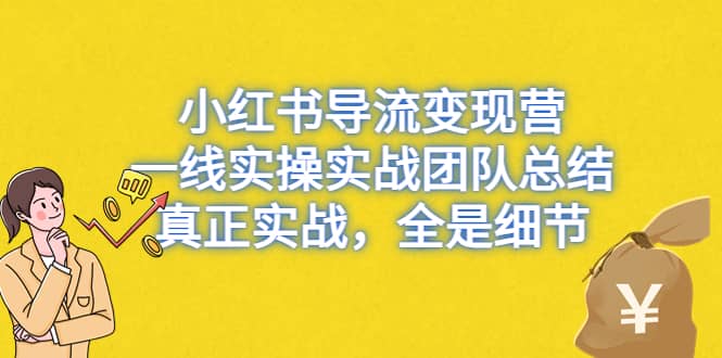 小红书导流变现营，一线实战团队总结，真正实战，全是细节，全平台适用艺创吧-网创项目资源站-副业项目-创业项目-搞钱项目艺创吧