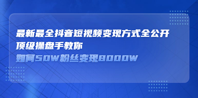 最新最全抖音短视频变现方式全公开，快人一步迈入抖音运营变现捷径艺创吧-网创项目资源站-副业项目-创业项目-搞钱项目艺创吧