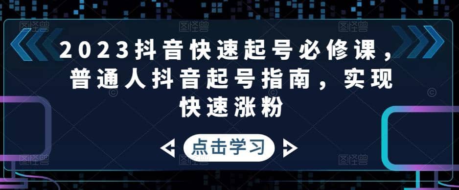 2023抖音快速起号必修课，普通人抖音起号指南，实现快速涨粉艺创吧-网创项目资源站-副业项目-创业项目-搞钱项目艺创吧