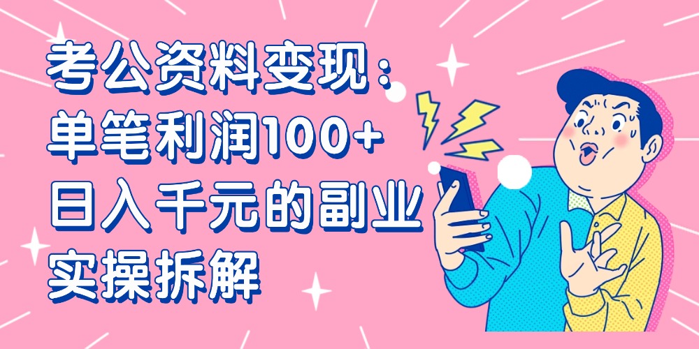 【小红书、咸鱼变现】考公资料变现：单笔利润100+，日入千元的副业实操拆解艺创吧-网创项目资源站-副业项目-创业项目-搞钱项目艺创吧