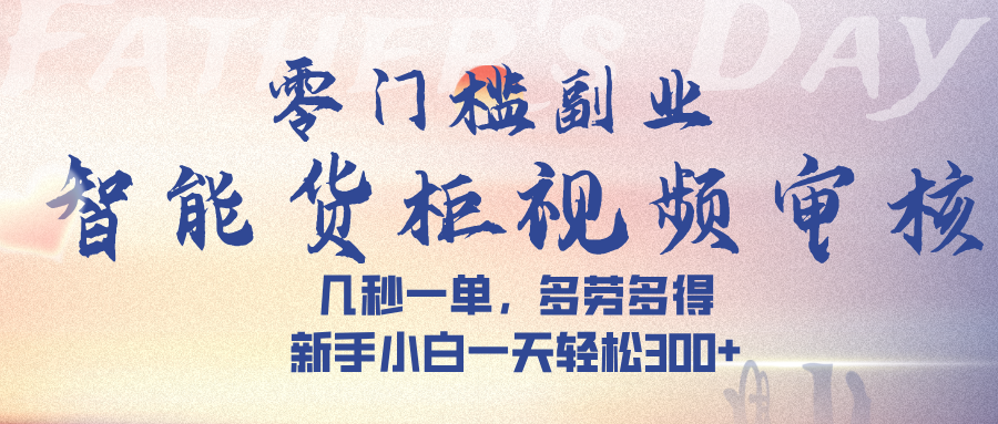 智能货柜视频审核，几秒一单，多劳多得，新手小白一天轻松 300➕艺创吧-网创项目资源站-副业项目-创业项目-搞钱项目艺创吧