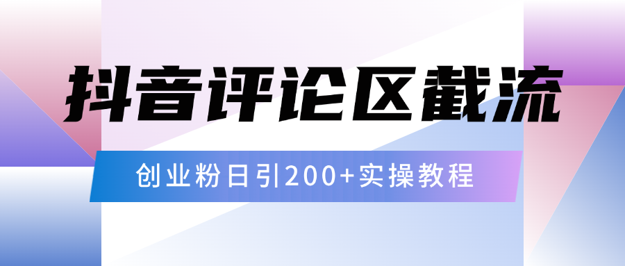 抖音评论区20字截流200+创业粉，日变现四位数实操教程艺创吧-网创项目资源站-副业项目-创业项目-搞钱项目艺创吧